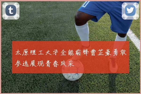 太原理工大学全能前锋曹芷豪勇敢参选展现青春风采