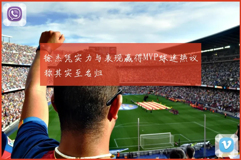 徐杰凭实力与表现赢得MVP球迷热议称其实至名归