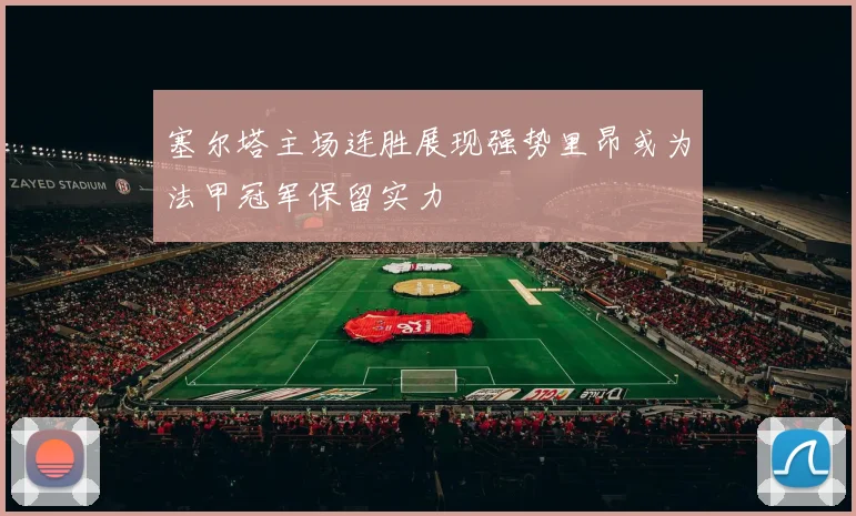 塞尔塔主场连胜展现强势里昂或为法甲冠军保留实力