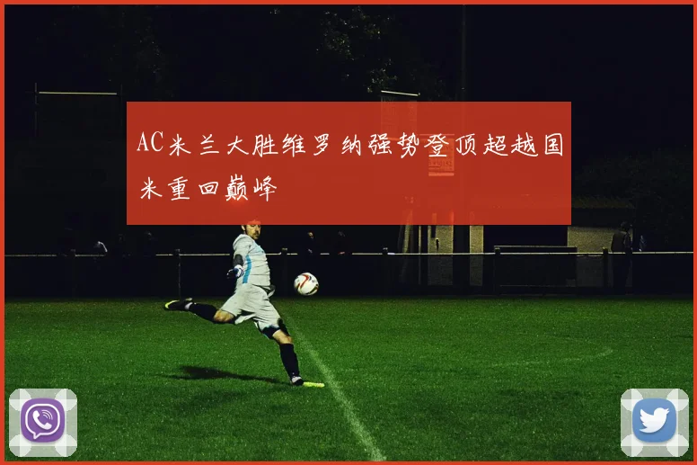 AC米兰大胜维罗纳强势登顶超越国米重回巅峰